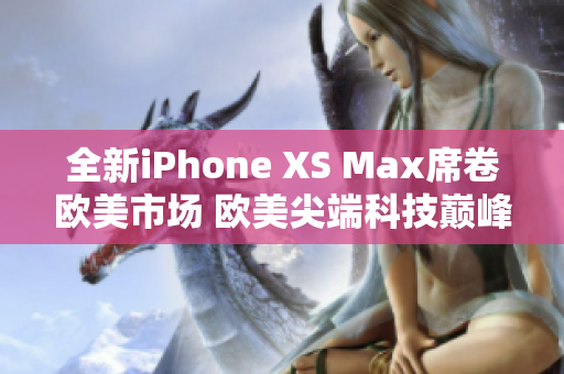 全新iPhone XS Max席卷歐美市場(chǎng) 歐美尖端科技巔峰