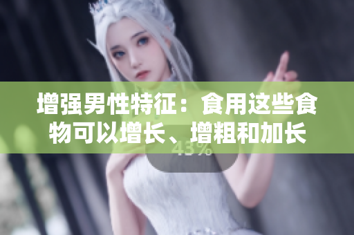 增強(qiáng)男性特征：食用這些食物可以增長(zhǎng)、增粗和加長(zhǎng)