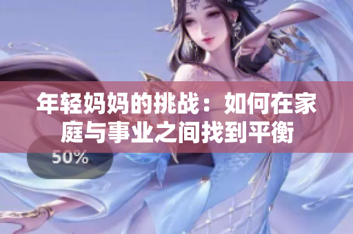 年輕媽媽的挑戰(zhàn)：如何在家庭與事業(yè)之間找到平衡
