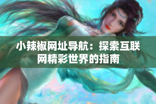 小辣椒網(wǎng)址導(dǎo)航：探索互聯(lián)網(wǎng)精彩世界的指南