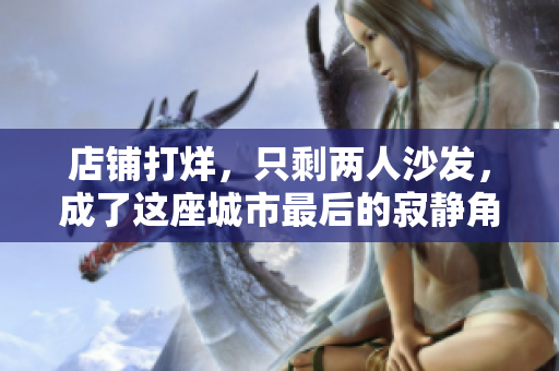 店鋪打烊，只剩兩人沙發(fā)，成了這座城市最后的寂靜角落