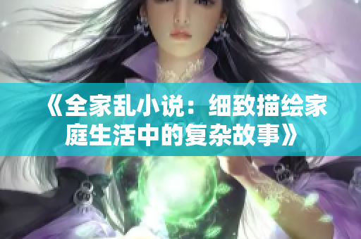 《全家亂小說(shuō)：細(xì)致描繪家庭生活中的復(fù)雜故事》