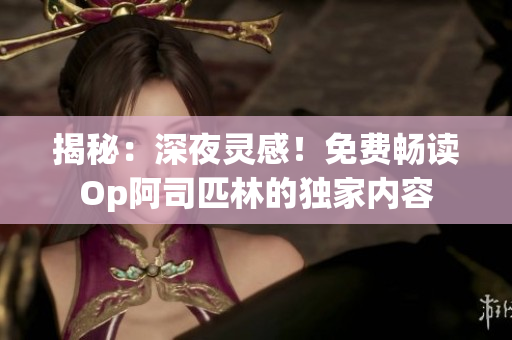 揭秘：深夜靈感！免費暢讀Op阿司匹林的獨家內(nèi)容