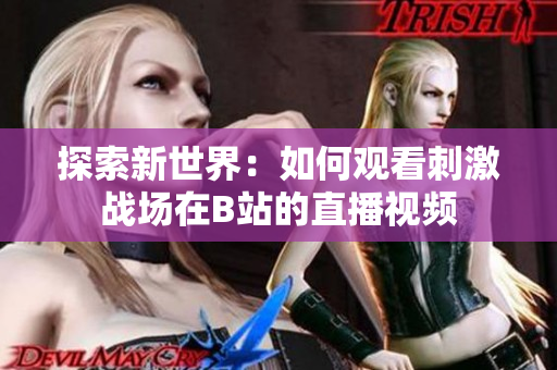 探索新世界：如何觀看刺激戰(zhàn)場(chǎng)在B站的直播視頻