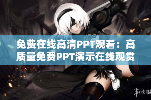 免費(fèi)在線高清PPT觀看：高質(zhì)量免費(fèi)PPT演示在線觀賞