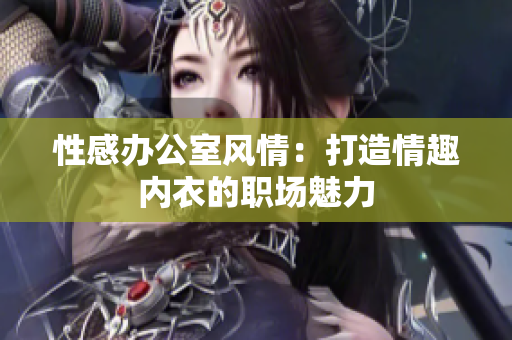 性感辦公室風(fēng)情：打造情趣內(nèi)衣的職場(chǎng)魅力
