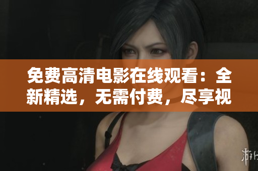 免費(fèi)高清電影在線觀看：全新精選，無需付費(fèi)，盡享視聽盛宴！
