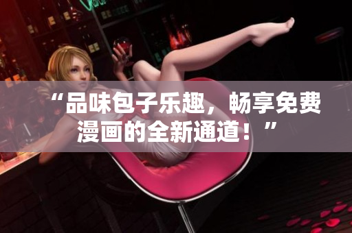 “品味包子樂趣，暢享免費漫畫的全新通道！”