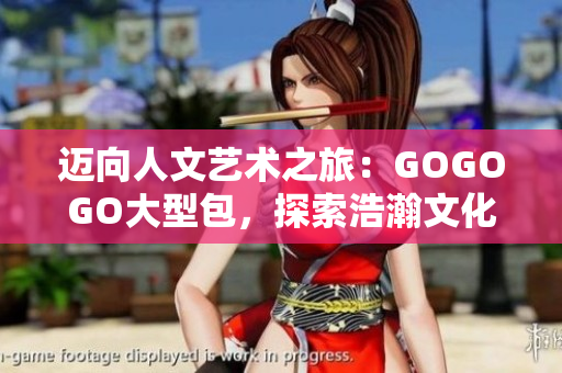 邁向人文藝術(shù)之旅：GOGOGO大型包，探索浩瀚文化寶庫