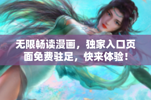 無限暢讀漫畫，獨(dú)家入口頁面免費(fèi)駐足，快來體驗(yàn)！
