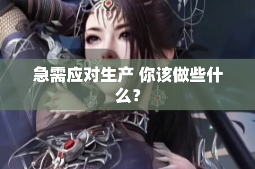 急需應(yīng)對生產(chǎn) 你該做些什么？