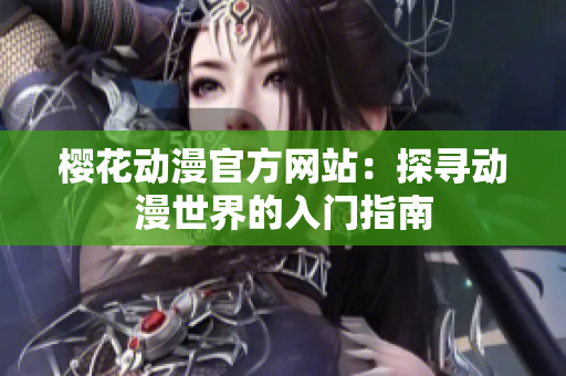 櫻花動漫官方網(wǎng)站：探尋動漫世界的入門指南