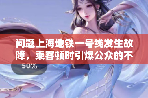 問題上海地鐵一號線發(fā)生故障，乘客頓時引爆公眾的不滿和關注。