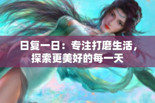 日復(fù)一日：專注打磨生活，探索更美好的每一天
