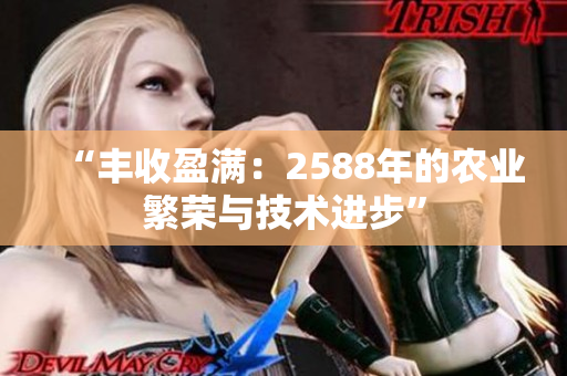 “豐收盈滿：2588年的農業(yè)繁榮與技術進步”