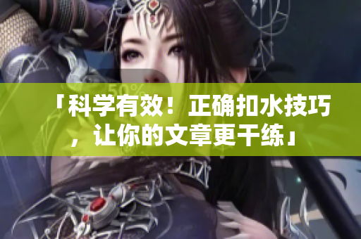 「科學(xué)有效！正確扣水技巧，讓你的文章更干練」