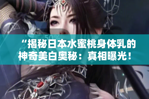 “揭秘日本水蜜桃身體乳的神奇美白奧秘：真相曝光！”