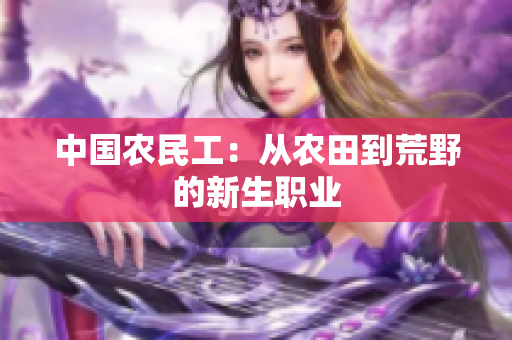 中國農(nóng)民工：從農(nóng)田到荒野的新生職業(yè)