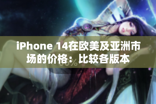 iPhone 14在歐美及亞洲市場(chǎng)的價(jià)格：比較各版本