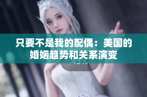 只要不是我的配偶：美國的婚姻趨勢和關系演變