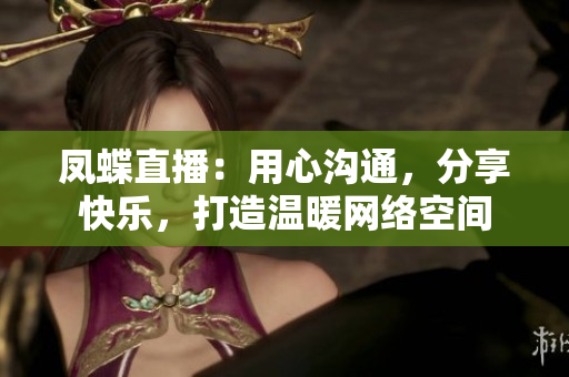 鳳蝶直播：用心溝通，分享快樂，打造溫暖網(wǎng)絡空間
