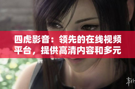四虎影音：領(lǐng)先的在線視頻平臺(tái)，提供高清內(nèi)容和多元化影片選擇