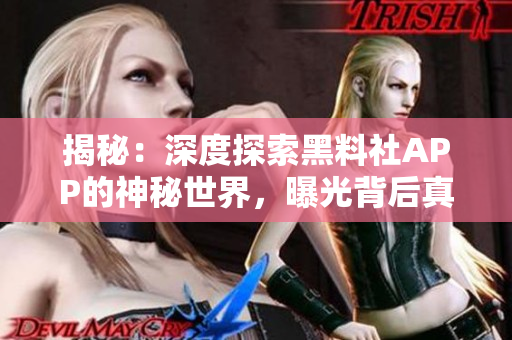 揭秘：深度探索黑料社APP的神秘世界，曝光背后真相，一窺非凡內(nèi)容