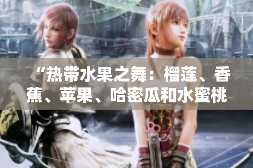 “熱帶水果之舞：榴蓮、香蕉、蘋(píng)果、哈密瓜和水蜜桃的美味盛宴”
