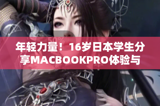 年輕力量！16歲日本學(xué)生分享MACBOOKPRO體驗(yàn)與評(píng)價(jià)