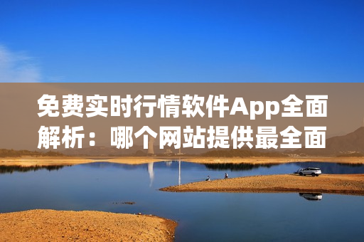 免費(fèi)實(shí)時(shí)行情軟件App全面解析：哪個(gè)網(wǎng)站提供最全面的免費(fèi)行情數(shù)據(jù)？