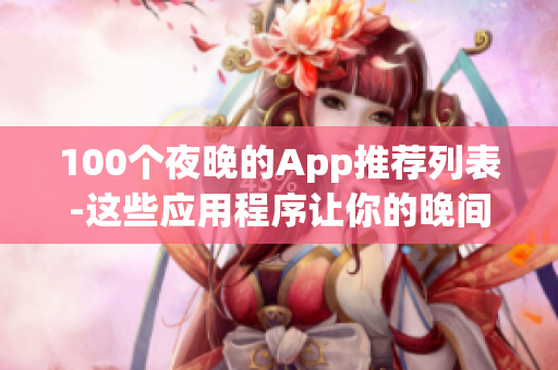 100個(gè)夜晚的App推薦列表-這些應(yīng)用程序讓你的晚間時(shí)光更加豐富多彩