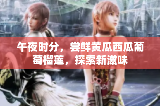 午夜時(shí)分，嘗鮮黃瓜西瓜葡萄榴蓮，探索新滋味