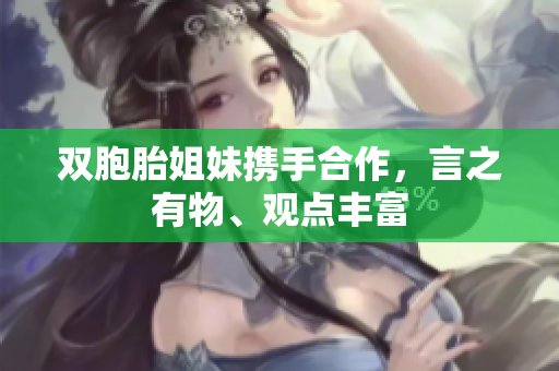 雙胞胎姐妹攜手合作，言之有物、觀點(diǎn)豐富