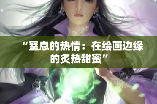 “窒息的熱情：在繪畫邊緣的炙熱甜蜜”