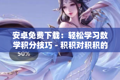 安卓免費(fèi)下載：輕松學(xué)習(xí)數(shù)學(xué)積分技巧 - 積積對(duì)積積的桶