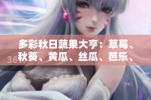 多彩秋日蔬果大亨：草莓、秋葵、黃瓜、絲瓜、芭樂、綠巨人展現(xiàn)多彩時節(jié)芳華