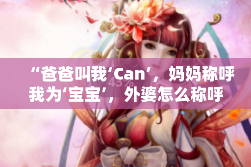 “爸爸叫我‘Can’，媽媽稱呼我為‘寶寶’，外婆怎么稱呼我？”