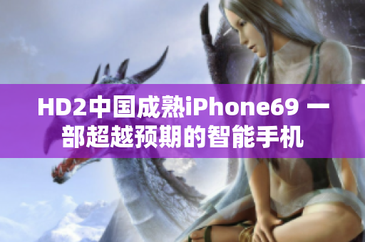 HD2中國(guó)成熟iPhone69 一部超越預(yù)期的智能手機(jī)