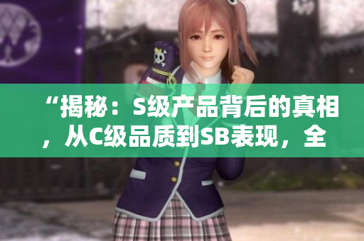 “揭秘：S級產(chǎn)品背后的真相，從C級品質(zhì)到SB表現(xiàn)，全方位解析！”