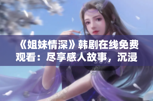 《姐妹情深》韓劇在線免費觀看：盡享感人故事，沉浸獨特魅力