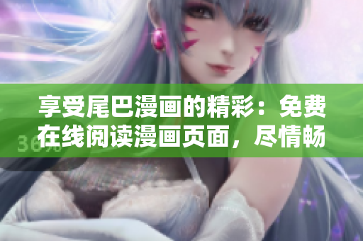 享受尾巴漫畫的精彩：免費在線閱讀漫畫頁面，盡情暢讀！