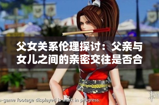 父女關(guān)系倫理探討：父親與女兒之間的親密交往是否合適？