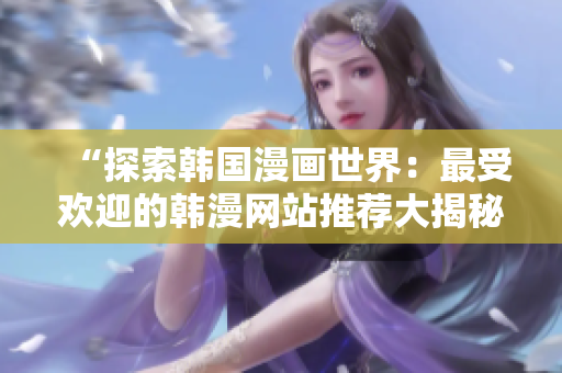 “探索韓國漫畫世界：最受歡迎的韓漫網(wǎng)站推薦大揭秘”