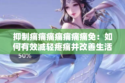 抑制痛痛痛痛痛痛痛免：如何有效減輕疼痛并改善生活質(zhì)量