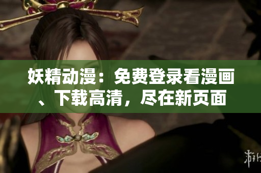 妖精動(dòng)漫：免費(fèi)登錄看漫畫、下載高清，盡在新頁(yè)面
