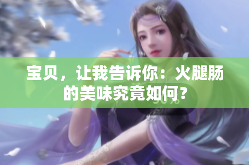 寶貝，讓我告訴你：火腿腸的美味究竟如何？