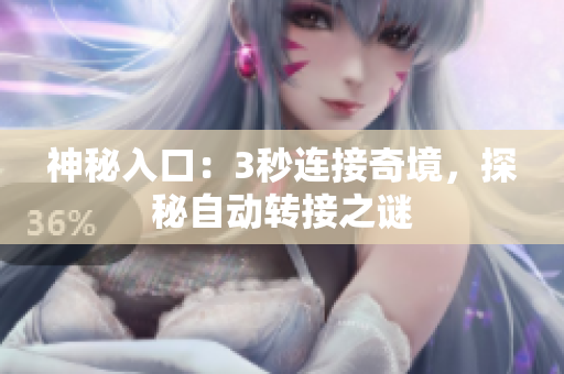 神秘入口：3秒連接奇境，探秘自動轉(zhuǎn)接之謎