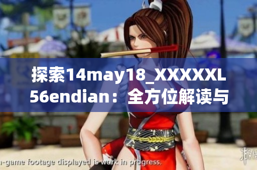 探索14may18_XXXXXL56endian：全方位解讀與深入探討