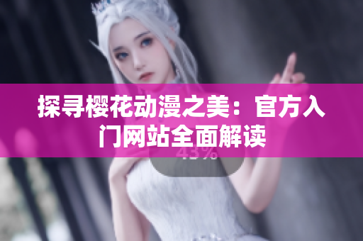 探尋櫻花動漫之美：官方入門網(wǎng)站全面解讀