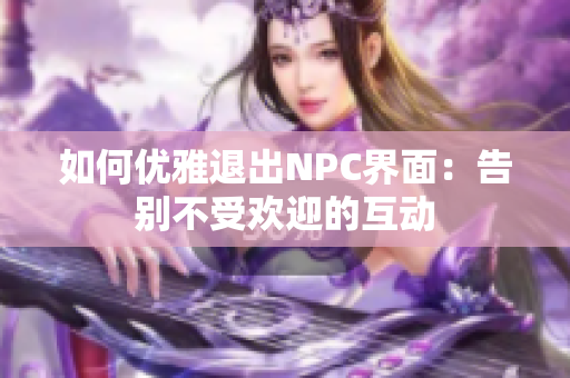 如何優(yōu)雅退出NPC界面：告別不受歡迎的互動